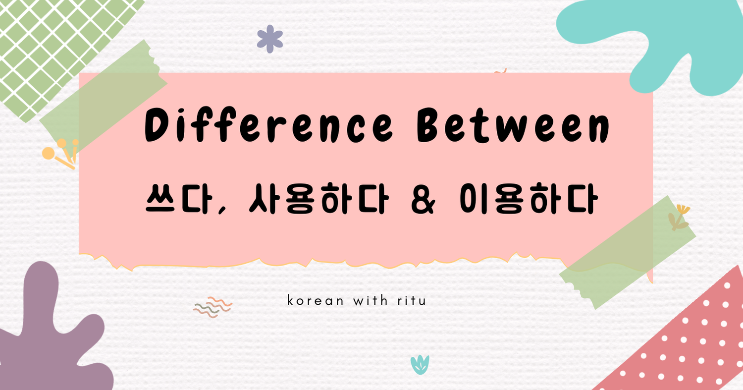 Difference Between 쓰다, 사용하다, and 이용하다